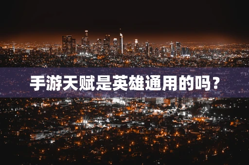 手游天赋是英雄通用的吗？