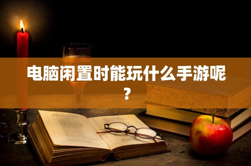 电脑闲置时能玩什么手游呢？