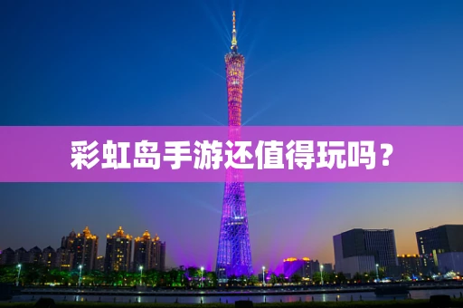 彩虹岛手游还值得玩吗？