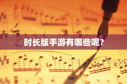 时长版手游有哪些呢？