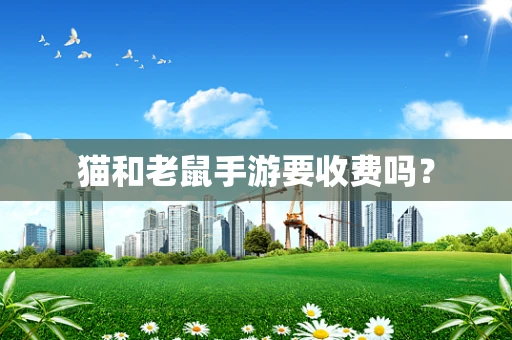 猫和老鼠手游要收费吗？