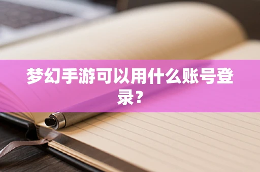 梦幻手游可以用什么账号登录？