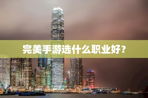 完美手游选什么职业好？