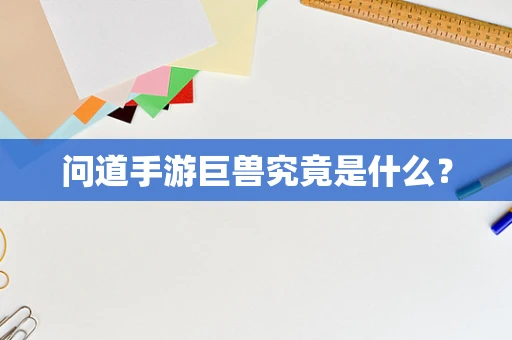 问道手游巨兽究竟是什么？