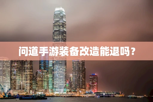 问道手游装备改造能退吗？