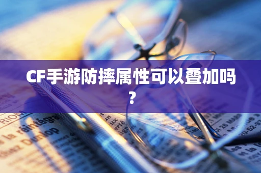 CF手游防摔属性可以叠加吗？