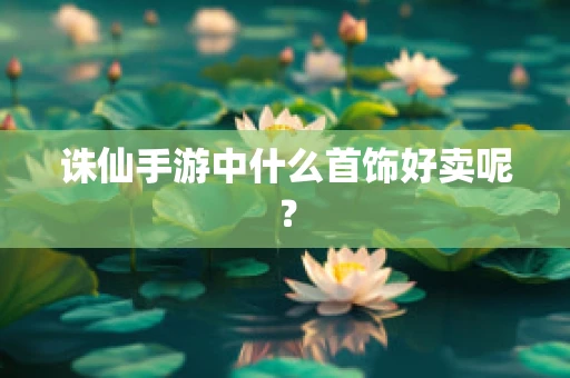 诛仙手游中什么首饰好卖呢？