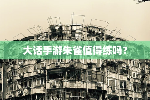 大话手游朱雀值得练吗？