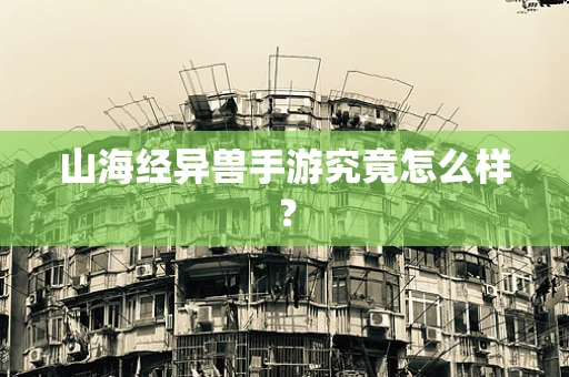 山海经异兽手游究竟怎么样？