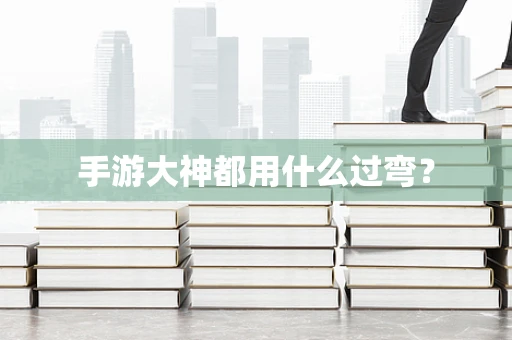 手游大神都用什么过弯？