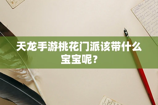 天龙手游桃花门派该带什么宝宝呢？