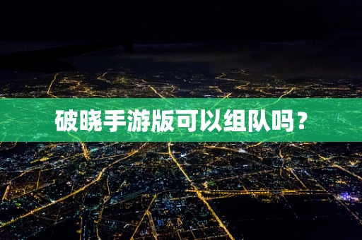 破晓手游版可以组队吗？