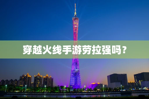 穿越火线手游劳拉强吗？