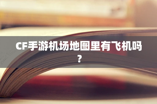 CF手游机场地图里有飞机吗？