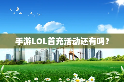 手游LOL首充活动还有吗？
