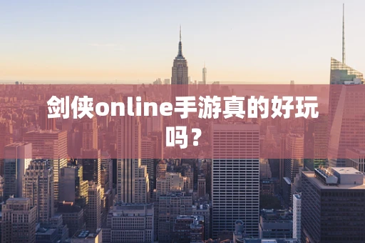 剑侠online手游真的好玩吗？