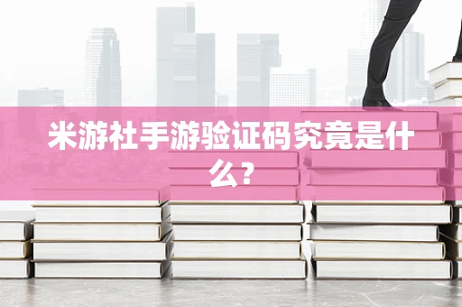 米游社手游验证码究竟是什么？