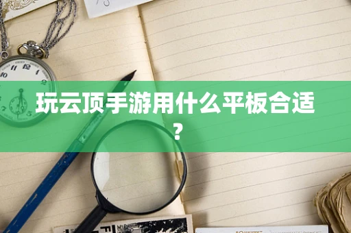 玩云顶手游用什么平板合适？