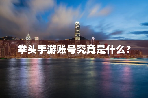 拳头手游账号究竟是什么？
