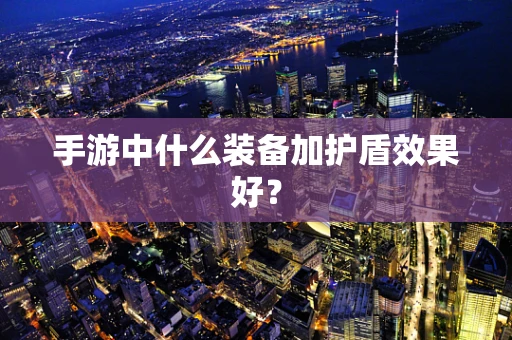 手游中什么装备加护盾效果好？