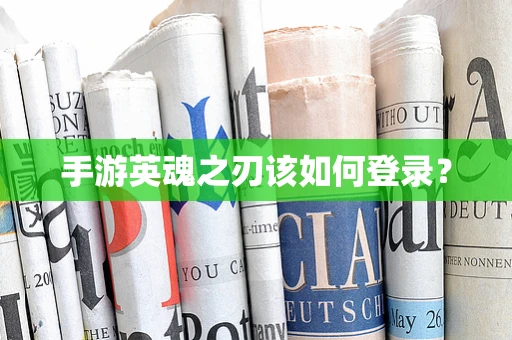 手游英魂之刃该如何登录？