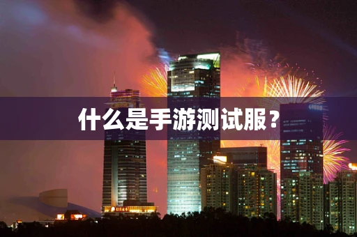 什么是手游测试服？