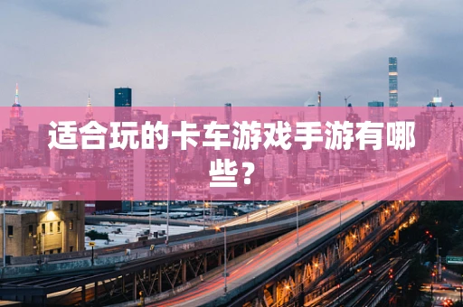 适合玩的卡车游戏手游有哪些？
