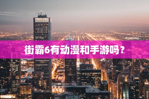 街霸6有动漫和手游吗？