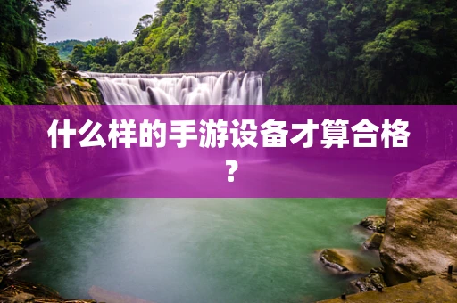 什么样的手游设备才算合格？