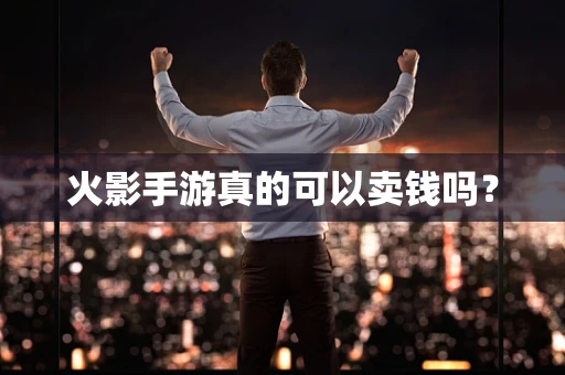 火影手游真的可以卖钱吗？
