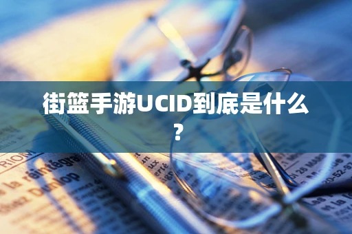 街篮手游UCID到底是什么？