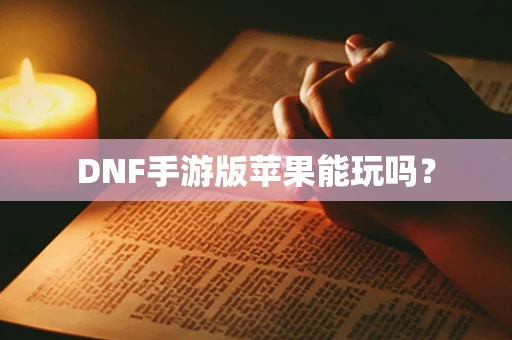 DNF手游版苹果能玩吗？
