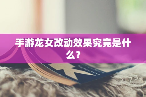 手游龙女改动效果究竟是什么？