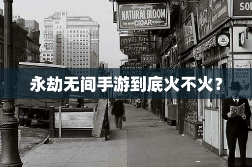 永劫无间手游到底火不火？