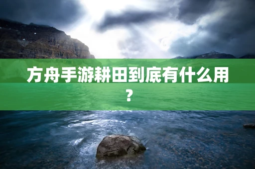 方舟手游耕田到底有什么用？