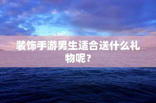 装饰手游男生适合送什么礼物呢？