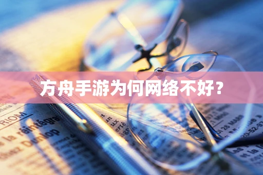 方舟手游为何网络不好？