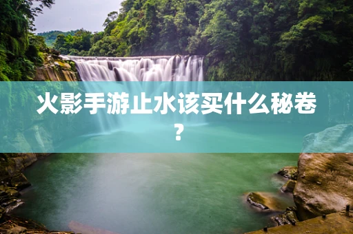 火影手游止水该买什么秘卷？