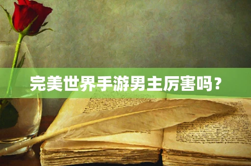 完美世界手游男主厉害吗？