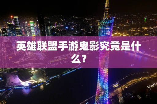 英雄联盟手游鬼影究竟是什么？