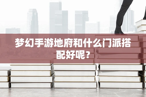 梦幻手游地府和什么门派搭配好呢？