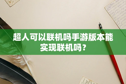 超人可以联机吗手游版本能实现联机吗？