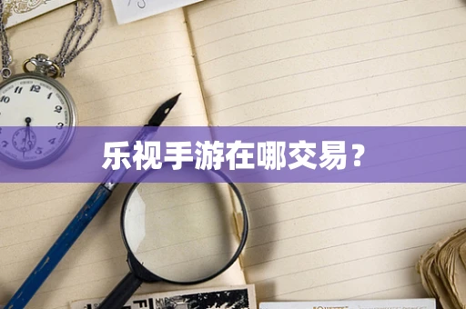 乐视手游在哪交易？