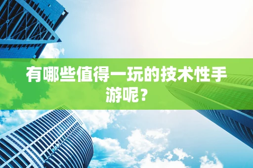 有哪些值得一玩的技术性手游呢？