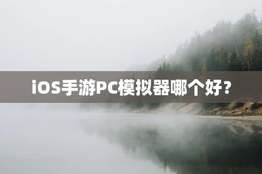 iOS手游PC模拟器哪个好？