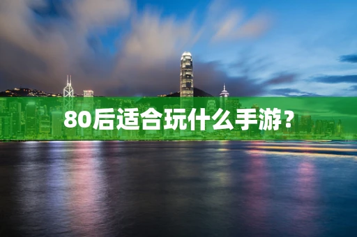 80后适合玩什么手游？