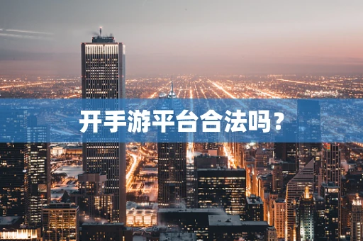 开手游平台合法吗？
