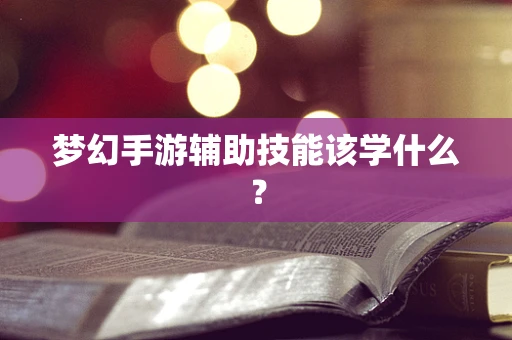 梦幻手游辅助技能该学什么？