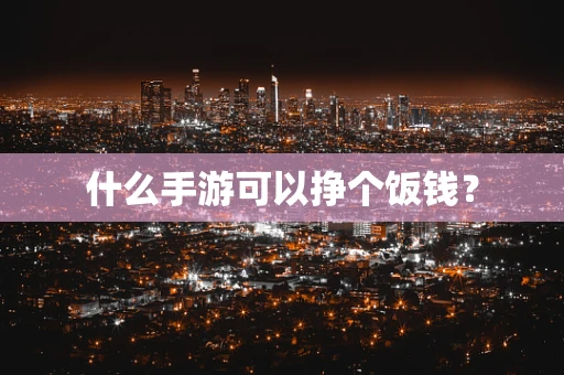什么手游可以挣个饭钱？