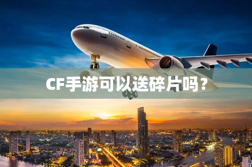 CF手游可以送碎片吗？